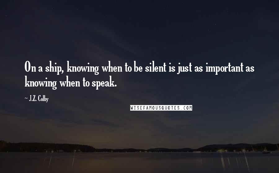 J.Z. Colby quotes: On a ship, knowing when to be silent is just as important as knowing when to speak.