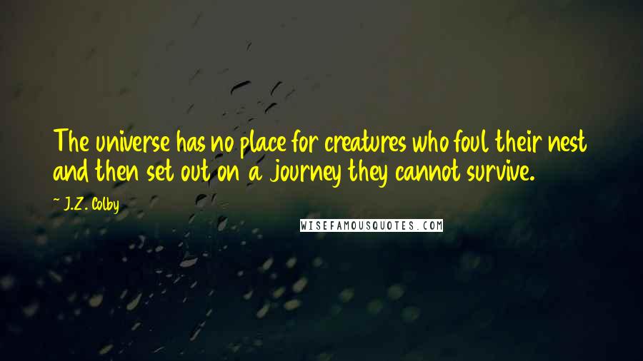 J.Z. Colby quotes: The universe has no place for creatures who foul their nest and then set out on a journey they cannot survive.