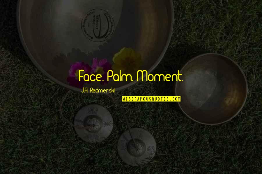 J3 Pro Quotes By J.A. Redmerski: Face. Palm. Moment. J3 Pro Quotes By J.A. Redmerski: Face. Palm. Moment.