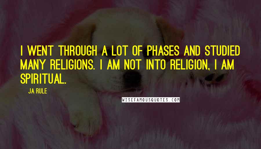 Ja Rule quotes: I went through a lot of phases and studied many religions. I am not into religion, I am spiritual.