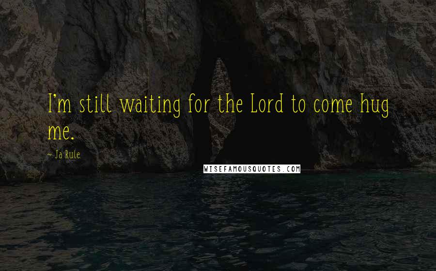 Ja Rule quotes: I'm still waiting for the Lord to come hug me.