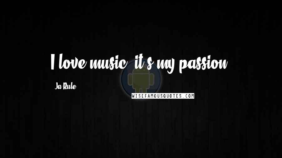 Ja Rule quotes: I love music; it's my passion.