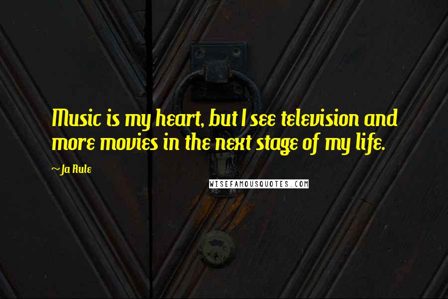 Ja Rule quotes: Music is my heart, but I see television and more movies in the next stage of my life.