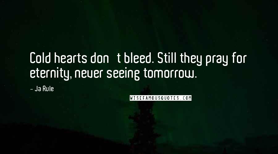 Ja Rule quotes: Cold hearts don't bleed. Still they pray for eternity, never seeing tomorrow.