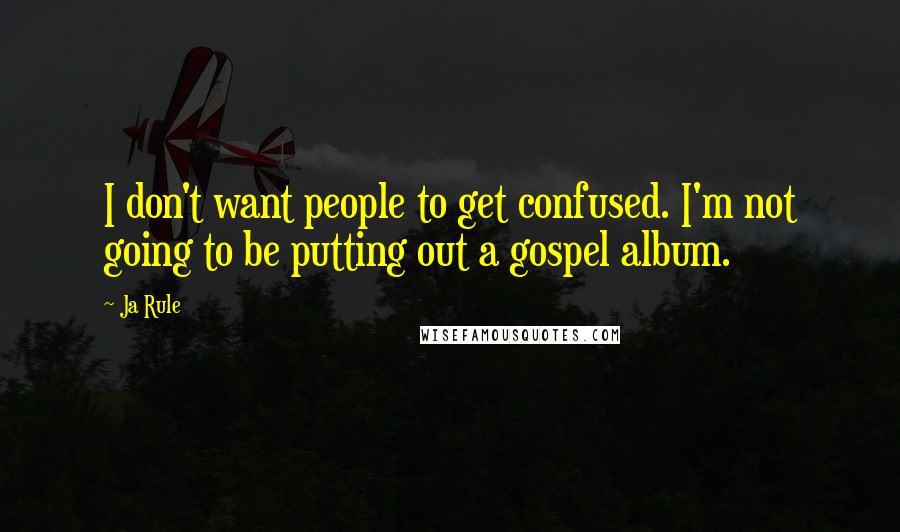 Ja Rule quotes: I don't want people to get confused. I'm not going to be putting out a gospel album.