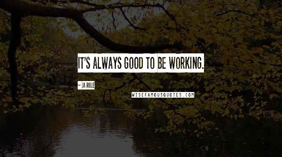 Ja Rule quotes: It's always good to be working.