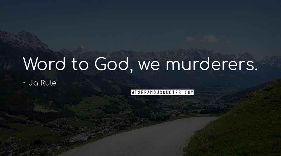 Ja Rule quotes: Word to God, we murderers.