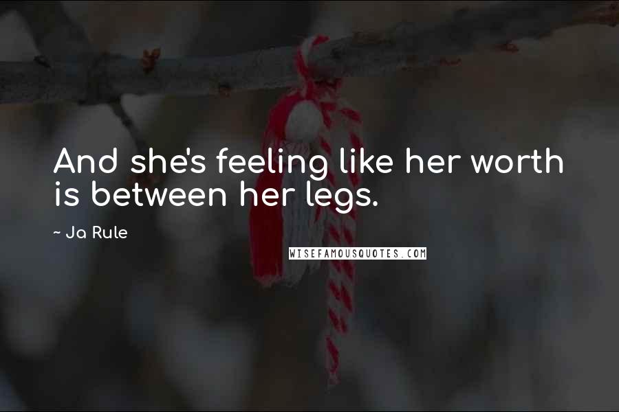 Ja Rule quotes: And she's feeling like her worth is between her legs.