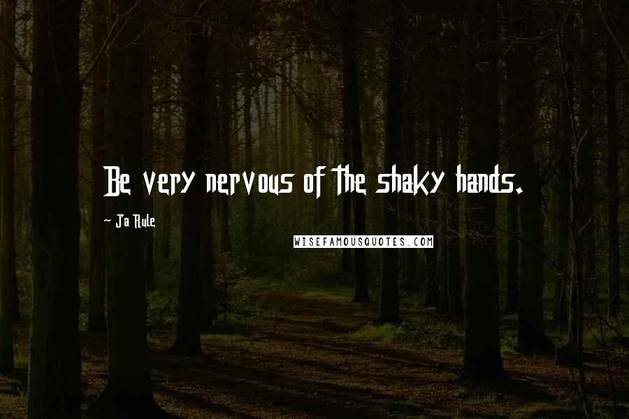 Ja Rule quotes: Be very nervous of the shaky hands.