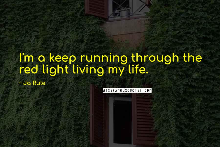 Ja Rule quotes: I'm a keep running through the red light living my life.