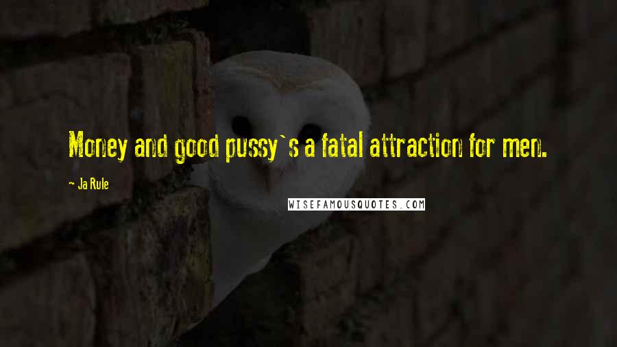 Ja Rule quotes: Money and good pussy's a fatal attraction for men.