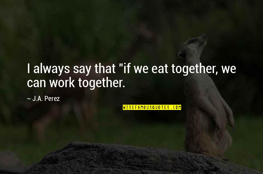 Ja(t)uh Quotes By J.A. Perez: I always say that "if we eat together,