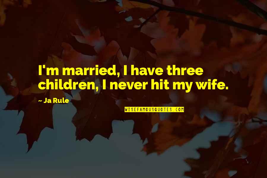 Ja(t)uh Quotes By Ja Rule: I'm married, I have three children, I never