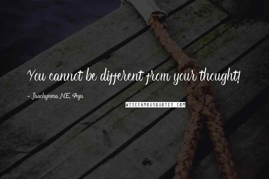Jaachynma N.E. Agu quotes: You cannot be different from your thought!