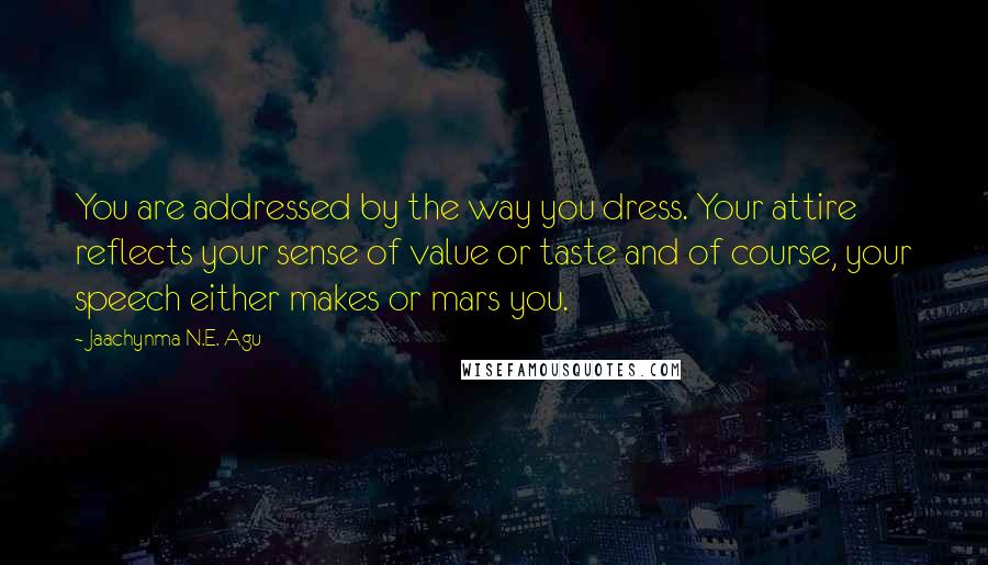 Jaachynma N.E. Agu quotes: You are addressed by the way you dress. Your attire reflects your sense of value or taste and of course, your speech either makes or mars you.