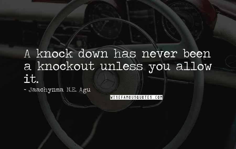 Jaachynma N.E. Agu quotes: A knock down has never been a knockout unless you allow it.