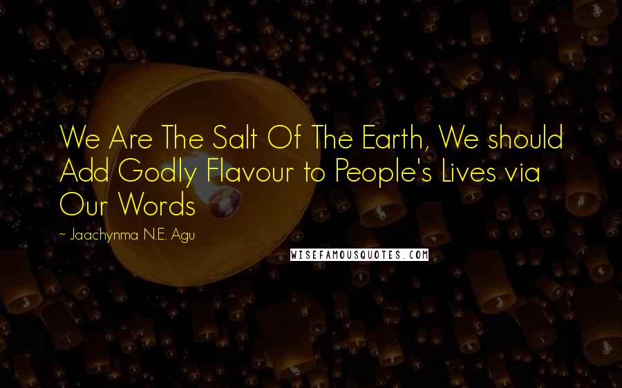 Jaachynma N.E. Agu quotes: We Are The Salt Of The Earth, We should Add Godly Flavour to People's Lives via Our Words