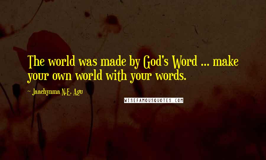 Jaachynma N.E. Agu quotes: The world was made by God's Word ... make your own world with your words.