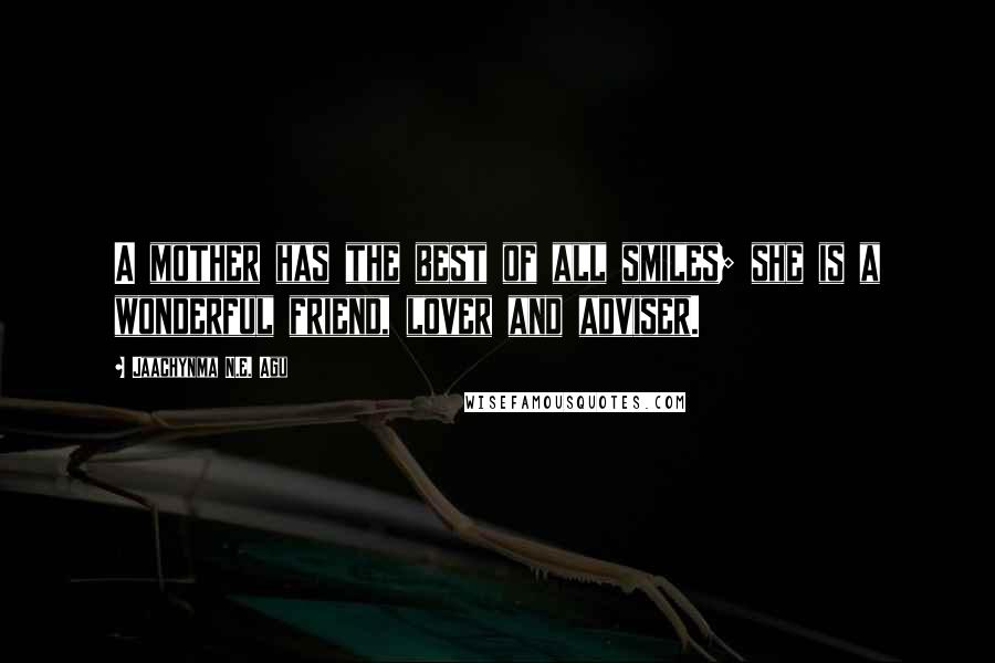 Jaachynma N.E. Agu quotes: A mother has the best of all smiles; she is a wonderful friend, lover and adviser.