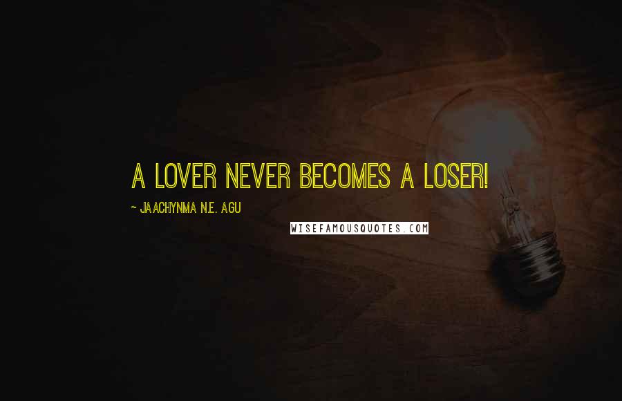 Jaachynma N.E. Agu quotes: A lover never becomes a loser!