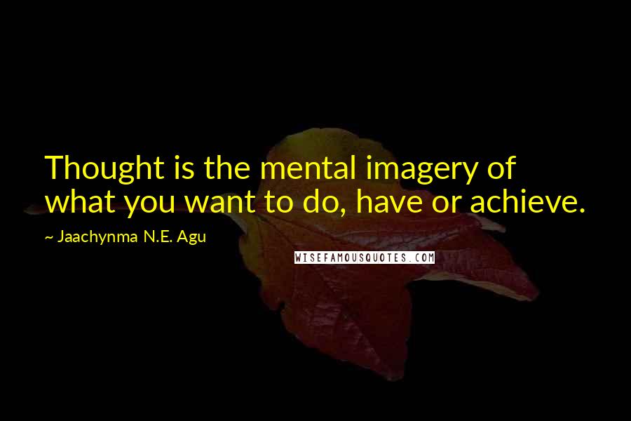 Jaachynma N.E. Agu quotes: Thought is the mental imagery of what you want to do, have or achieve.