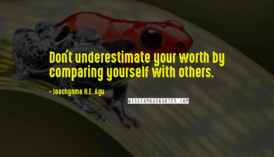 Jaachynma N.E. Agu quotes: Don't underestimate your worth by comparing yourself with others.