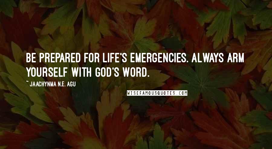 Jaachynma N.E. Agu quotes: Be Prepared For Life's Emergencies. Always Arm Yourself With God's Word.