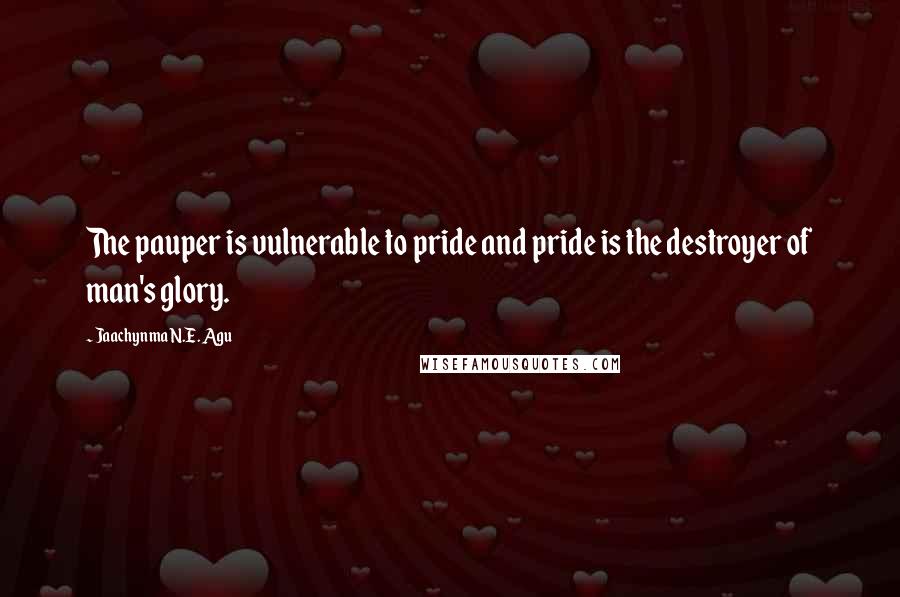 Jaachynma N.E. Agu quotes: The pauper is vulnerable to pride and pride is the destroyer of man's glory.