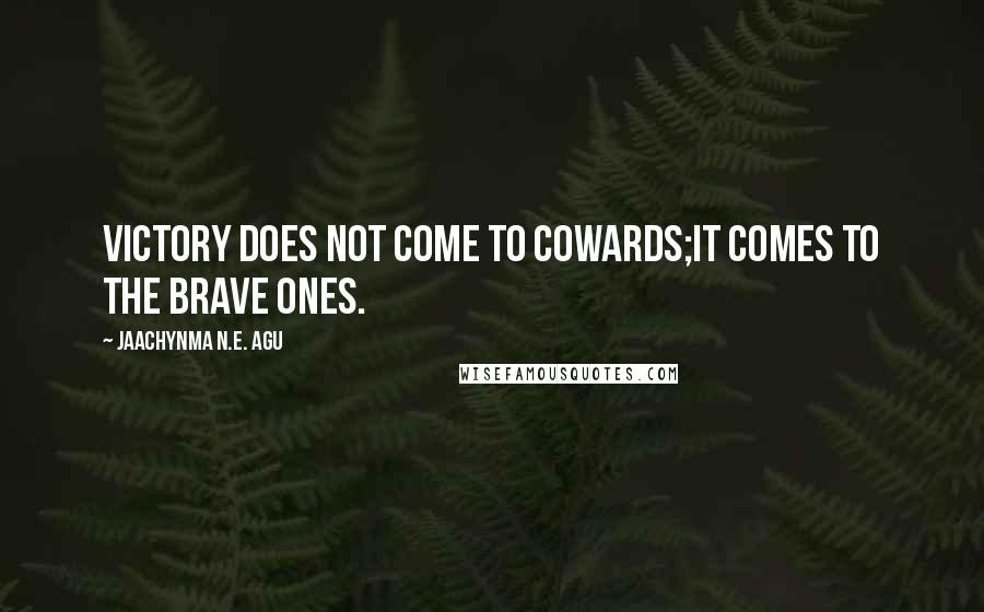 Jaachynma N.E. Agu quotes: Victory does not come to cowards;it comes to the brave ones.