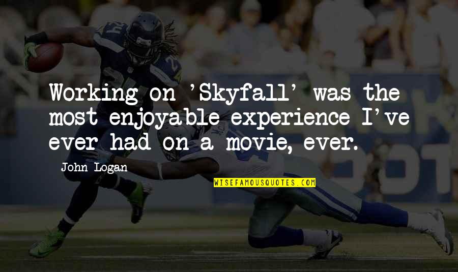 Jaagup Sass Quotes By John Logan: Working on 'Skyfall' was the most enjoyable experience