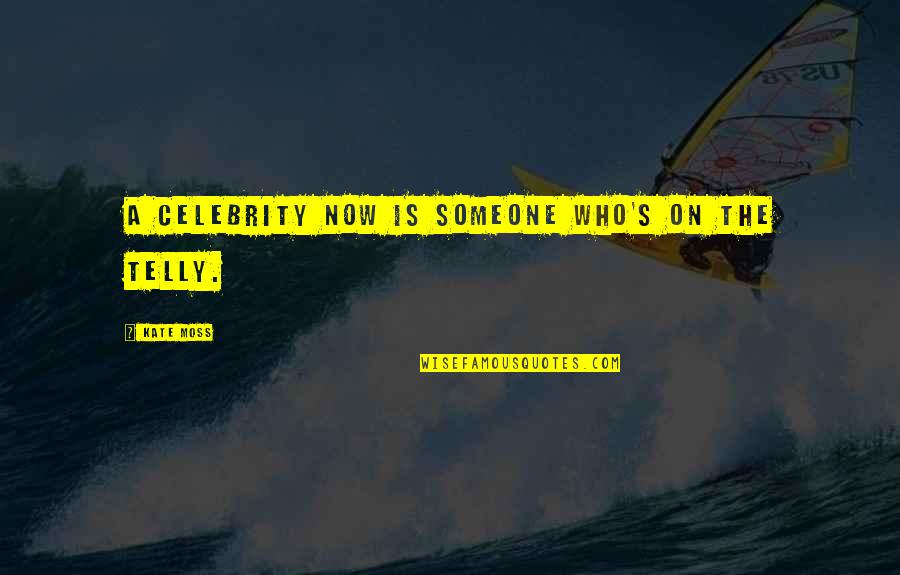 Jaati Online Quotes By Kate Moss: A celebrity now is someone who's on the