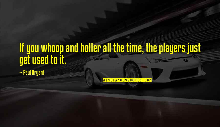 Jabalies Quotes By Paul Bryant: If you whoop and holler all the time,