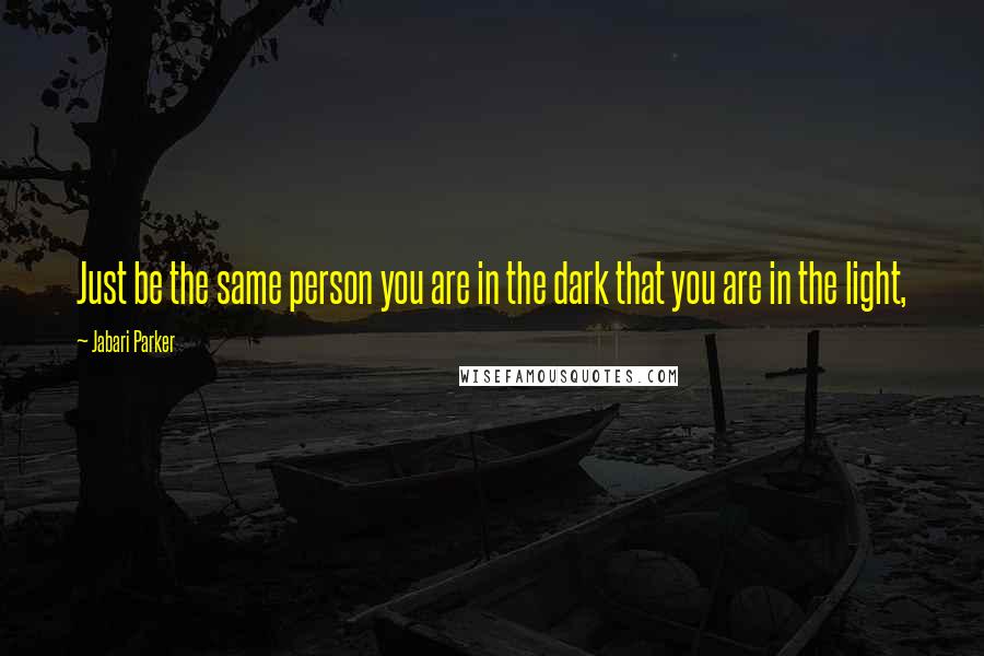 Jabari Parker quotes: Just be the same person you are in the dark that you are in the light,