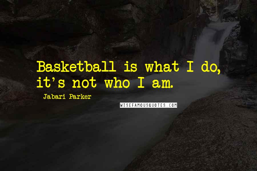 Jabari Parker quotes: Basketball is what I do, it's not who I am.