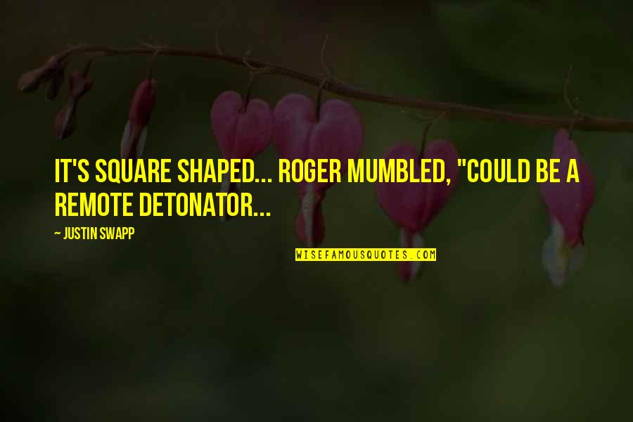 Jabato Sinonimo Quotes By Justin Swapp: It's square shaped... Roger mumbled, "Could be a
