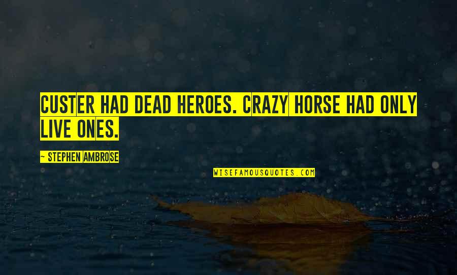 Jabba Quotes By Stephen Ambrose: Custer had dead heroes. Crazy Horse had only Jabba Quotes By Stephen Ambrose: Custer had dead heroes. Crazy Horse had only