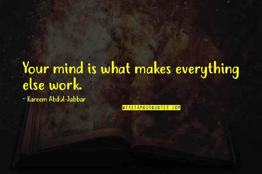 Jabbar Quotes By Kareem Abdul-Jabbar: Your mind is what makes everything else work.