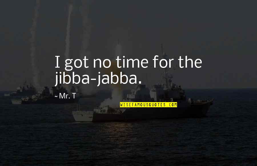 Jabba's Quotes By Mr. T: I got no time for the jibba-jabba.