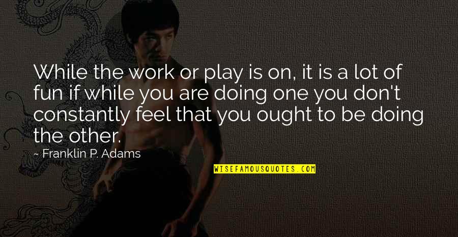 Jabber Quotes By Franklin P. Adams: While the work or play is on, it Jabber Quotes By Franklin P. Adams: While the work or play is on, it