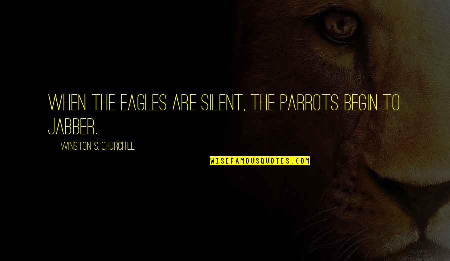 Jabber Quotes By Winston S. Churchill: When the eagles are silent, the parrots begin Jabber Quotes By Winston S. Churchill: When the eagles are silent, the parrots begin