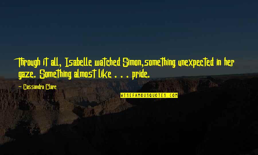 Jabberjaw Shelly Quotes By Cassandra Clare: Through it all, Isabelle watched Simon,something unexpected in Jabberjaw Shelly Quotes By Cassandra Clare: Through it all, Isabelle watched Simon,something unexpected in