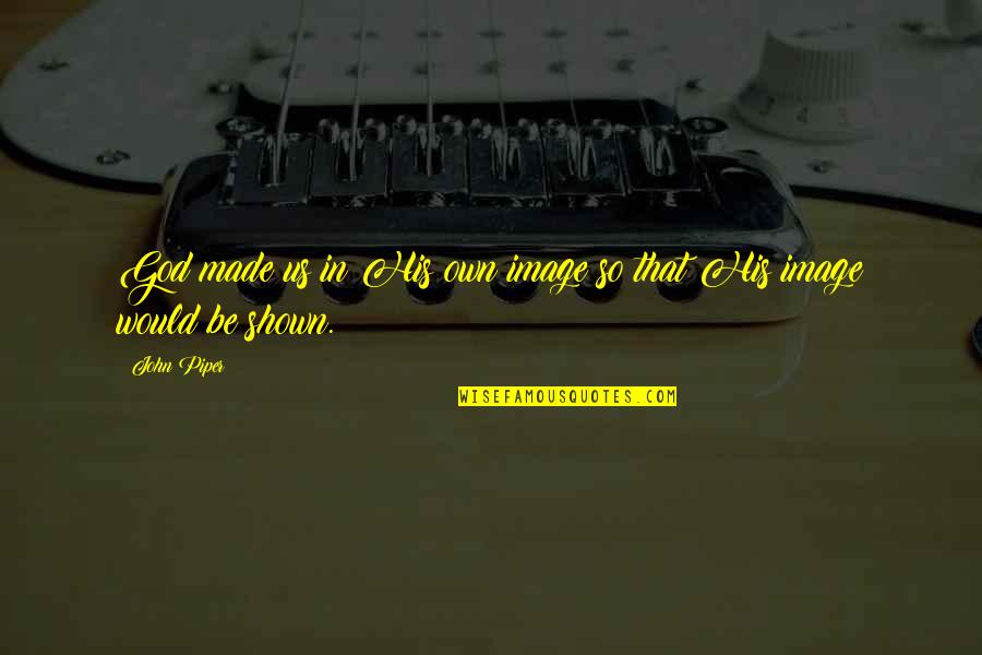 Jabbers Lewisburg Quotes By John Piper: God made us in His own image so