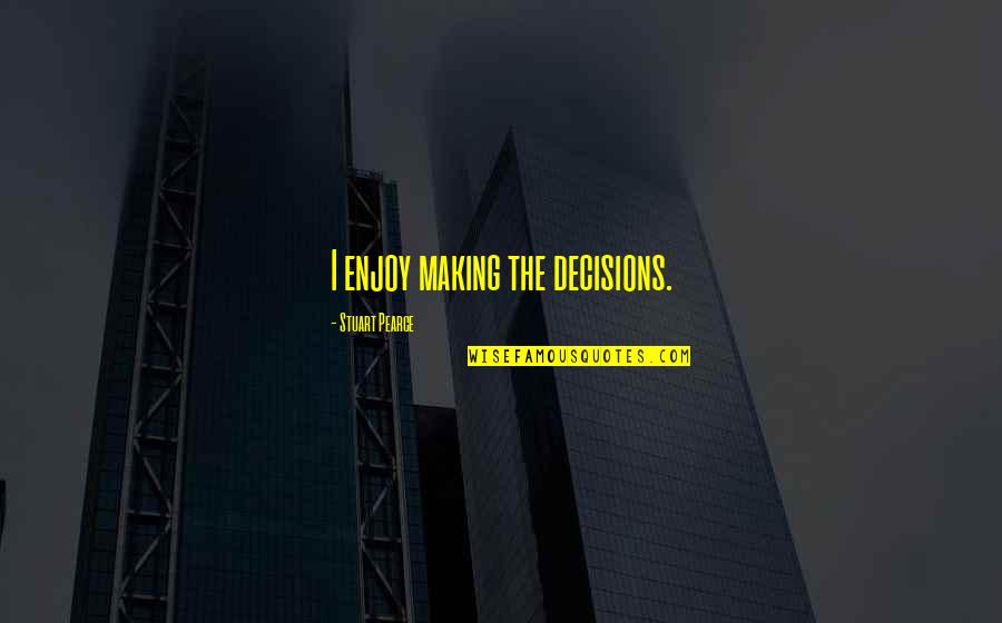 Jabbers Lewisburg Quotes By Stuart Pearce: I enjoy making the decisions. Jabbers Lewisburg Quotes By Stuart Pearce: I enjoy making the decisions.