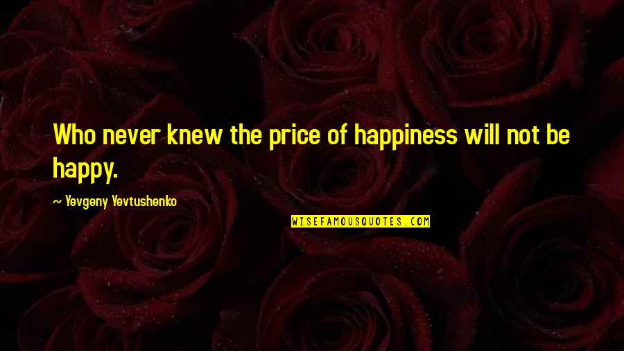 Jabbie Contractor Quotes By Yevgeny Yevtushenko: Who never knew the price of happiness will Jabbie Contractor Quotes By Yevgeny Yevtushenko: Who never knew the price of happiness will