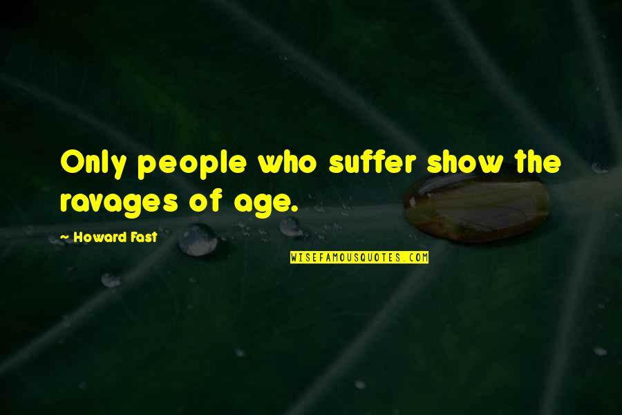 Jabbing In A Sentence Quotes By Howard Fast: Only people who suffer show the ravages of