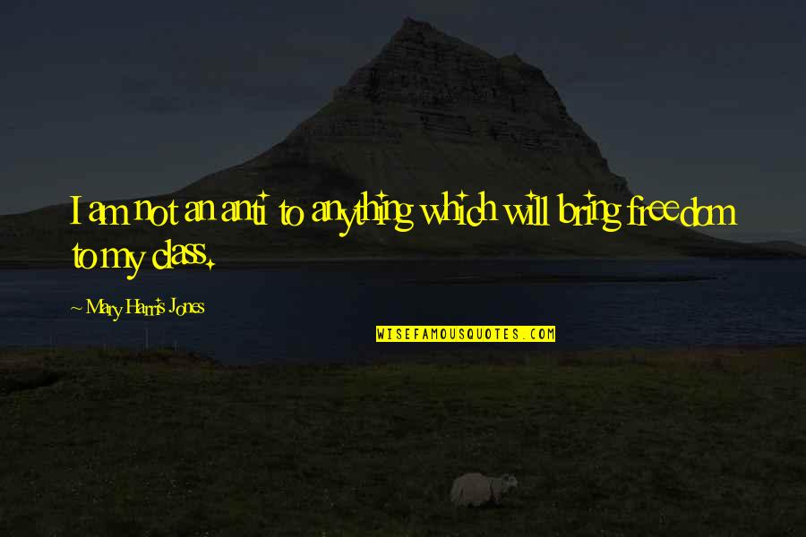 Jabbok The Book Quotes By Mary Harris Jones: I am not an anti to anything which Jabbok The Book Quotes By Mary Harris Jones: I am not an anti to anything which