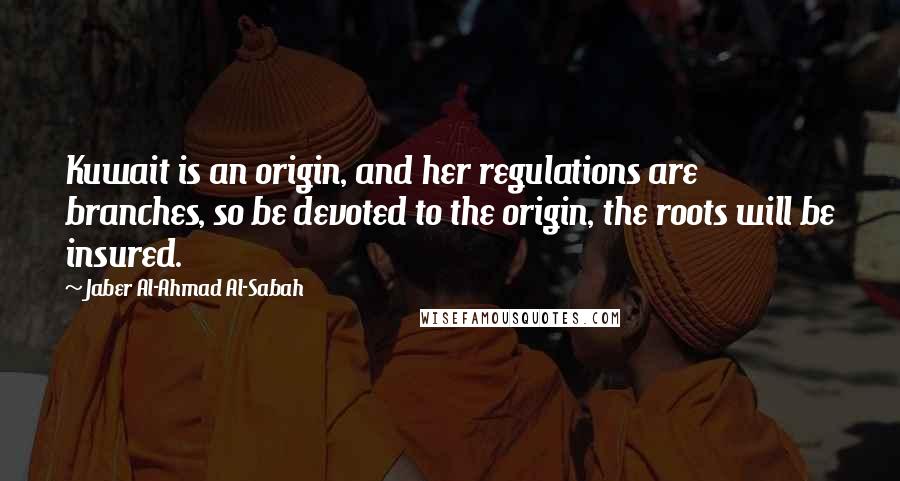 Jaber Al-Ahmad Al-Sabah quotes: Kuwait is an origin, and her regulations are branches, so be devoted to the origin, the roots will be insured.