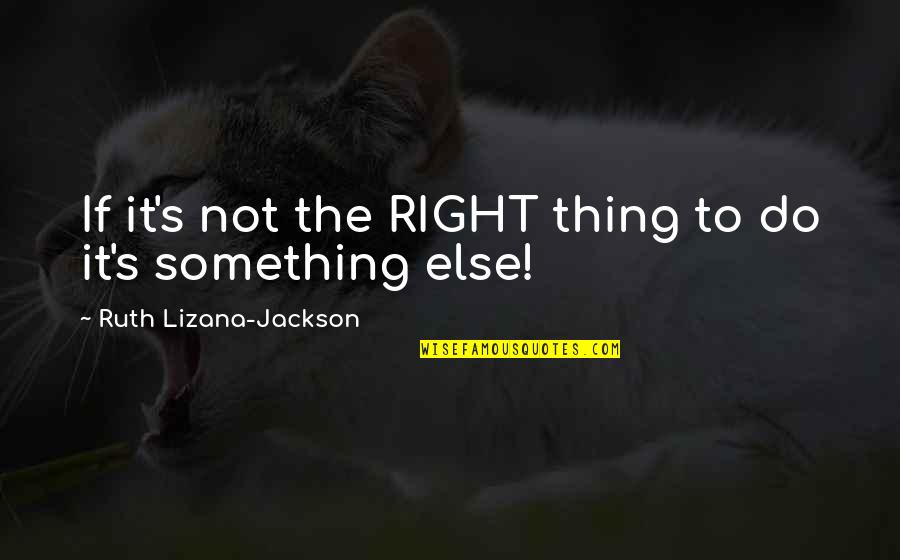 Jabhat Tahrir Quotes By Ruth Lizana-Jackson: If it's not the RIGHT thing to do