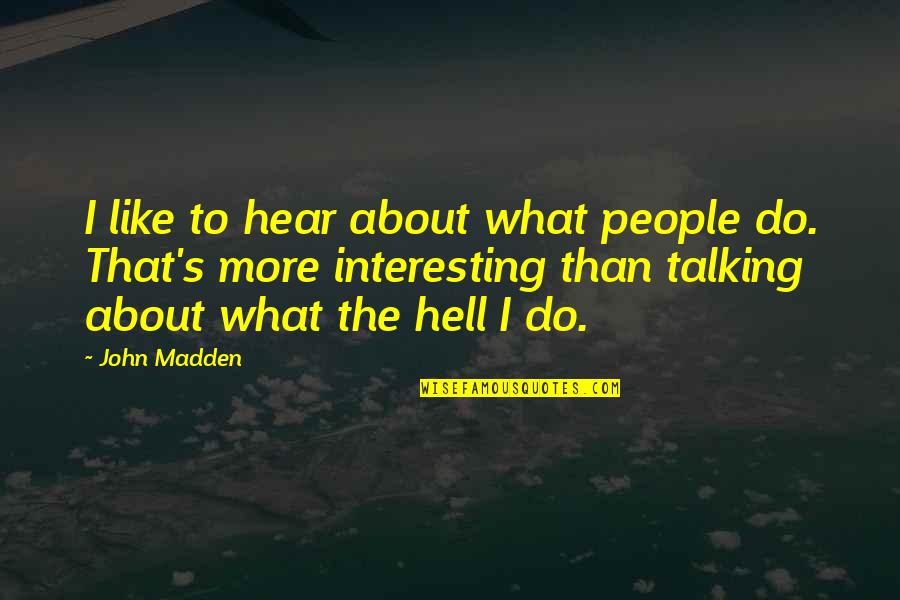 Jabin Janoo Quotes By John Madden: I like to hear about what people do.