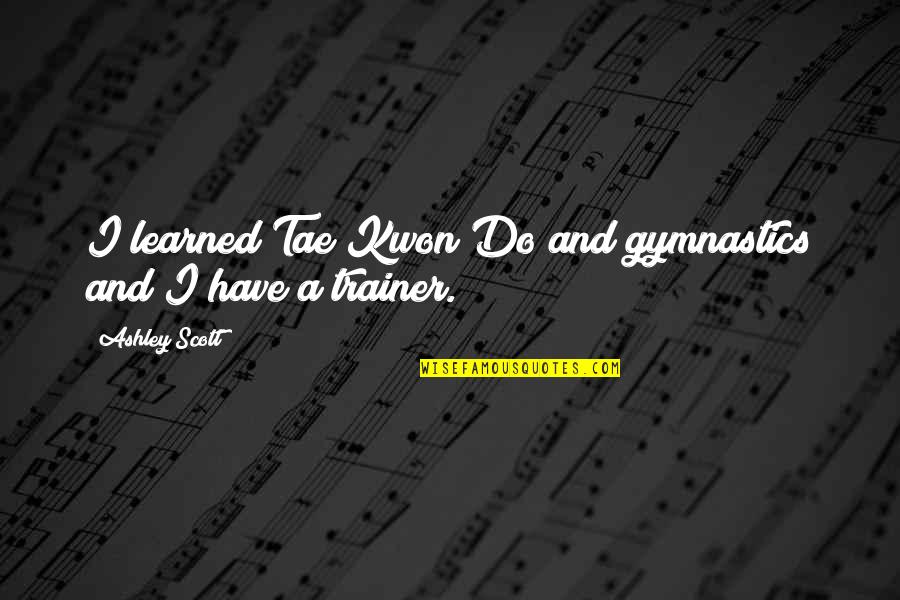 Jabin Taylor Quotes By Ashley Scott: I learned Tae Kwon Do and gymnastics and Jabin Taylor Quotes By Ashley Scott: I learned Tae Kwon Do and gymnastics and